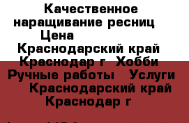 Качественное наращивание ресниц! › Цена ­ 1000-2000 - Краснодарский край, Краснодар г. Хобби. Ручные работы » Услуги   . Краснодарский край,Краснодар г.